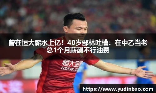 曾在恒大薪水上亿！40岁郜林吐槽：在中乙当老总1个月薪酬不行油费