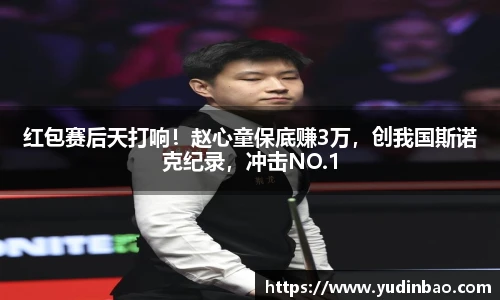 红包赛后天打响！赵心童保底赚3万，创我国斯诺克纪录，冲击NO.1