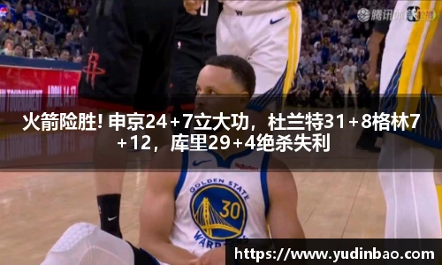 火箭险胜! 申京24+7立大功，杜兰特31+8格林7+12，库里29+4绝杀失利