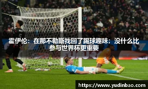霍伊伦：在那不勒斯找回了踢球趣味；没什么比参与世界杯更重要