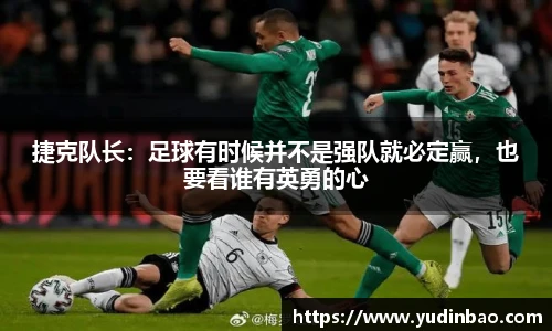 捷克队长：足球有时候并不是强队就必定赢，也要看谁有英勇的心