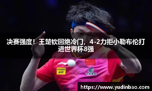 决赛强度！王楚钦回绝冷门，4-2力拒小勒布伦打进世界杯8强