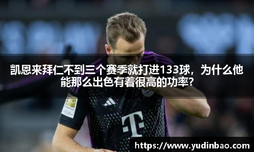 凯恩来拜仁不到三个赛季就打进133球，为什么他能那么出色有着很高的功率？