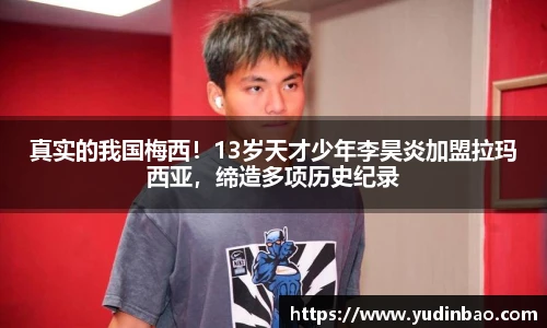 真实的我国梅西！13岁天才少年李昊炎加盟拉玛西亚，缔造多项历史纪录