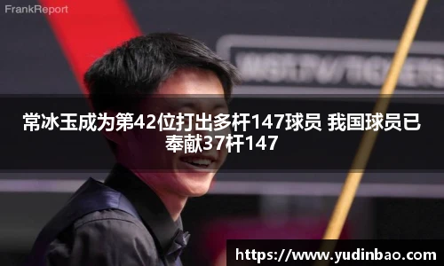 常冰玉成为第42位打出多杆147球员 我国球员已奉献37杆147